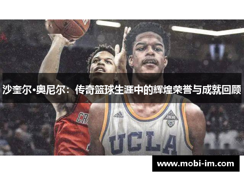沙奎尔·奥尼尔：传奇篮球生涯中的辉煌荣誉与成就回顾