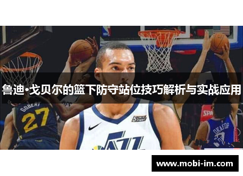 鲁迪·戈贝尔的篮下防守站位技巧解析与实战应用