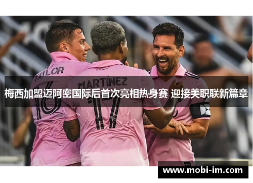 梅西加盟迈阿密国际后首次亮相热身赛 迎接美职联新篇章