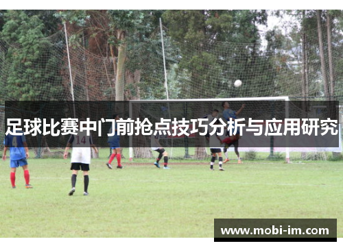 足球比赛中门前抢点技巧分析与应用研究