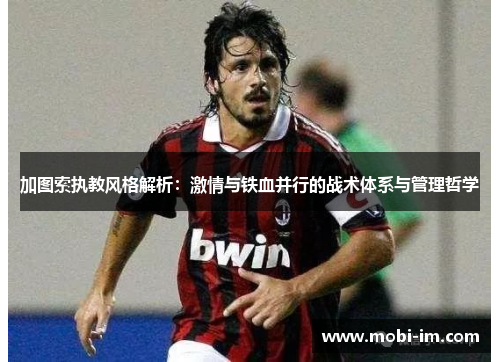 加图索执教风格解析：激情与铁血并行的战术体系与管理哲学