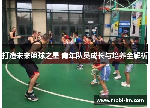 打造未来篮球之星 青年队员成长与培养全解析
