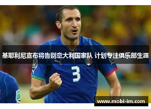 基耶利尼宣布将告别意大利国家队 计划专注俱乐部生涯