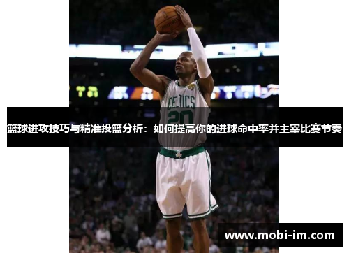 篮球进攻技巧与精准投篮分析：如何提高你的进球命中率并主宰比赛节奏