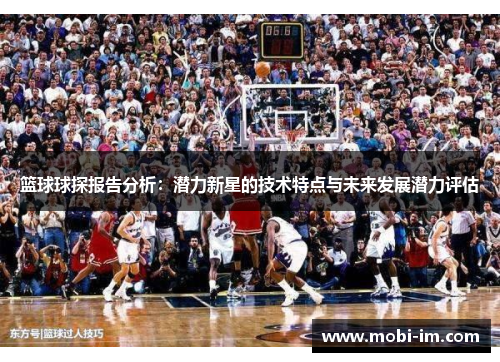 篮球球探报告分析：潜力新星的技术特点与未来发展潜力评估
