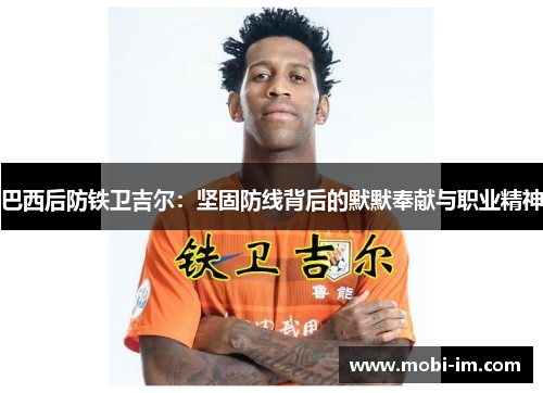 巴西后防铁卫吉尔：坚固防线背后的默默奉献与职业精神