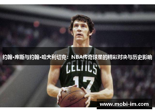 约翰·库斯与约翰·哈夫利切克：NBA传奇球星的精彩对决与历史影响