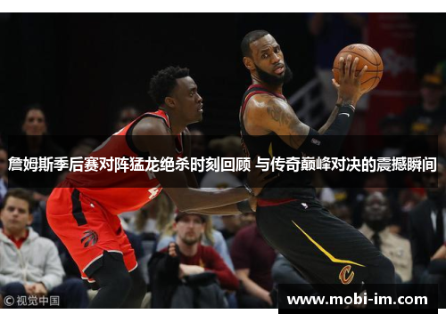 詹姆斯季后赛对阵猛龙绝杀时刻回顾 与传奇巅峰对决的震撼瞬间