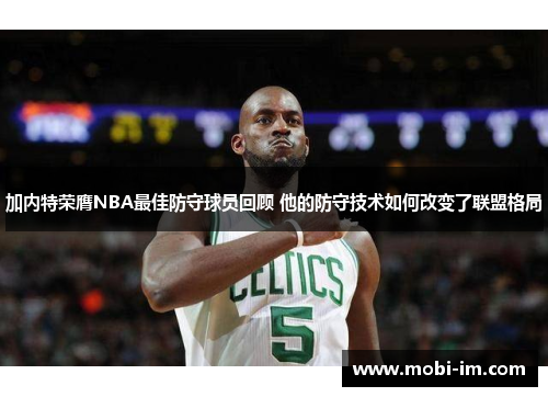加内特荣膺NBA最佳防守球员回顾 他的防守技术如何改变了联盟格局