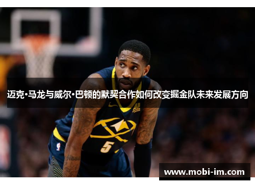 迈克·马龙与威尔·巴顿的默契合作如何改变掘金队未来发展方向