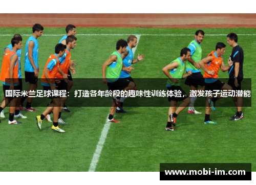 国际米兰足球课程：打造各年龄段的趣味性训练体验，激发孩子运动潜能