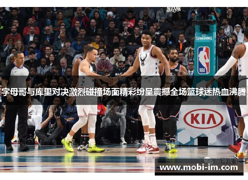 字母哥与库里对决激烈碰撞场面精彩纷呈震撼全场篮球迷热血沸腾