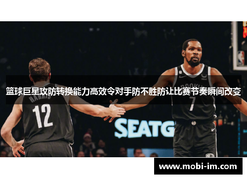 篮球巨星攻防转换能力高效令对手防不胜防让比赛节奏瞬间改变