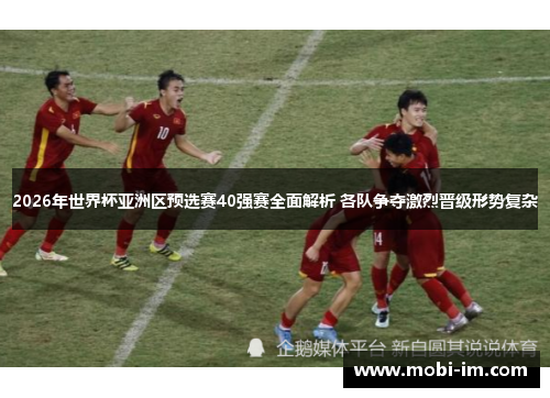2026年世界杯亚洲区预选赛40强赛全面解析 各队争夺激烈晋级形势复杂