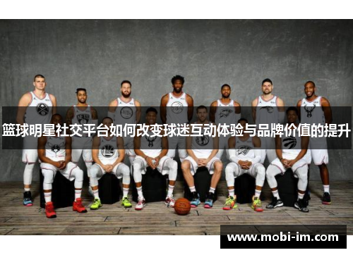 篮球明星社交平台如何改变球迷互动体验与品牌价值的提升