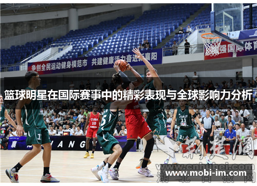 篮球明星在国际赛事中的精彩表现与全球影响力分析