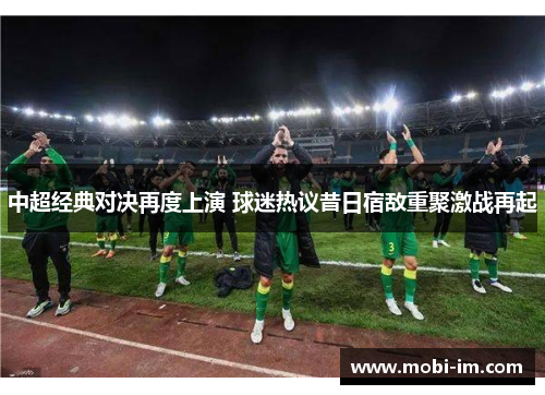 中超经典对决再度上演 球迷热议昔日宿敌重聚激战再起