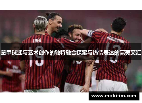 意甲球迷与艺术创作的独特融合探索与热情表达的完美交汇