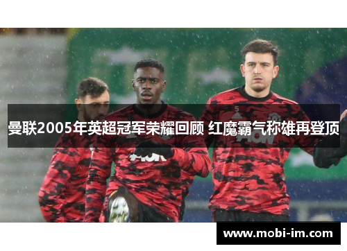 曼联2005年英超冠军荣耀回顾 红魔霸气称雄再登顶