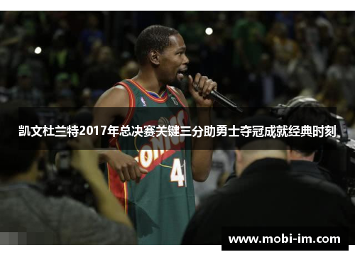 凯文杜兰特2017年总决赛关键三分助勇士夺冠成就经典时刻