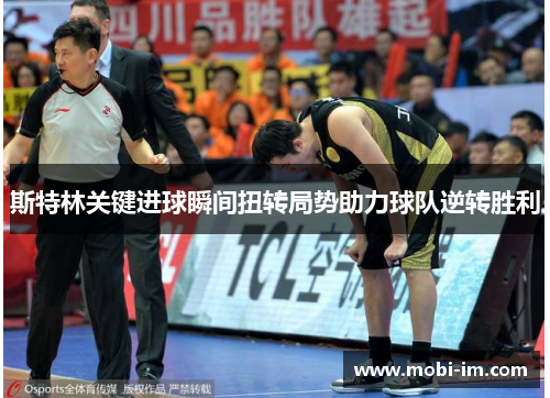 斯特林关键进球瞬间扭转局势助力球队逆转胜利