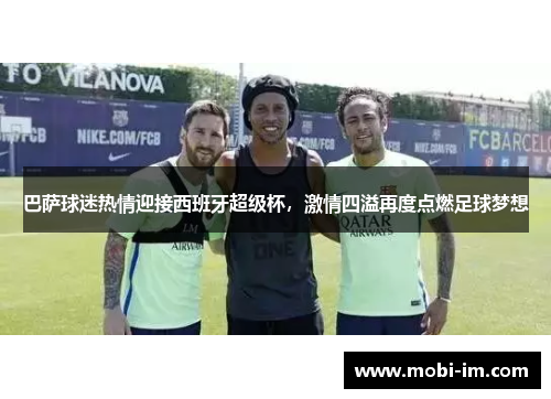 巴萨球迷热情迎接西班牙超级杯，激情四溢再度点燃足球梦想