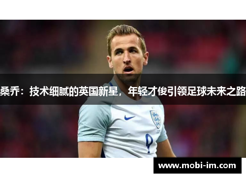 桑乔：技术细腻的英国新星，年轻才俊引领足球未来之路