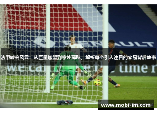 法甲转会风云：从巨星加盟到意外离队，解析每个引人注目的交易背后故事