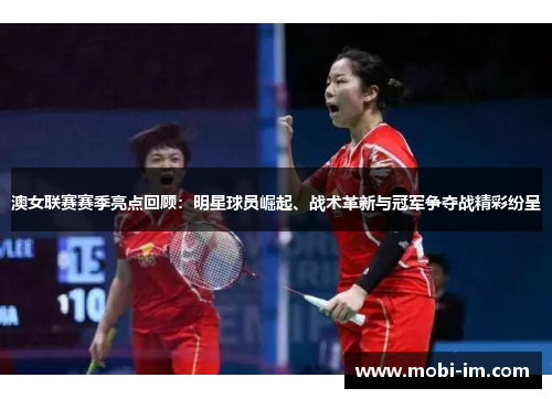 澳女联赛赛季亮点回顾：明星球员崛起、战术革新与冠军争夺战精彩纷呈