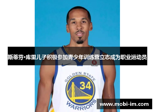 斯蒂芬·库里儿子积极参加青少年训练营立志成为职业运动员