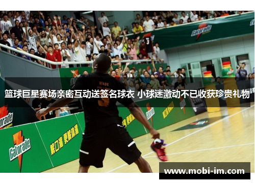 篮球巨星赛场亲密互动送签名球衣 小球迷激动不已收获珍贵礼物