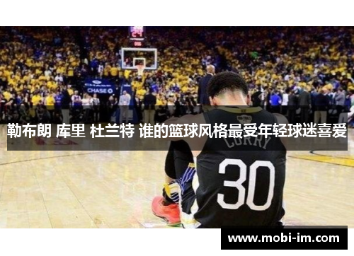 勒布朗 库里 杜兰特 谁的篮球风格最受年轻球迷喜爱
