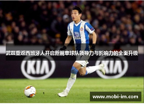 武磊重返西班牙人开启新篇章球队领导力与影响力的全面升级