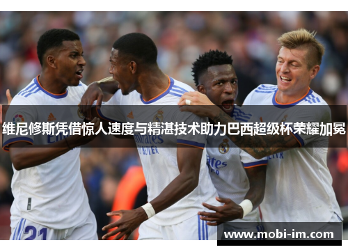 维尼修斯凭借惊人速度与精湛技术助力巴西超级杯荣耀加冕