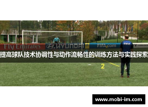 提高球队技术协调性与动作流畅性的训练方法与实践探索