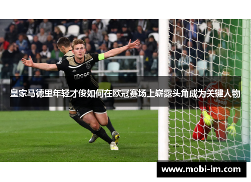 皇家马德里年轻才俊如何在欧冠赛场上崭露头角成为关键人物