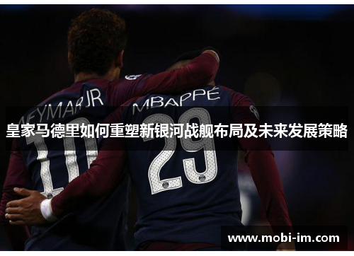 皇家马德里如何重塑新银河战舰布局及未来发展策略