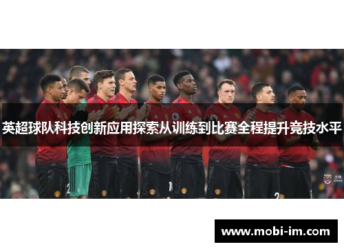 英超球队科技创新应用探索从训练到比赛全程提升竞技水平
