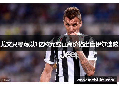 尤文只考虑以1亿欧元或更高价格出售伊尔迪兹