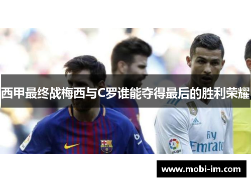 西甲最终战梅西与C罗谁能夺得最后的胜利荣耀