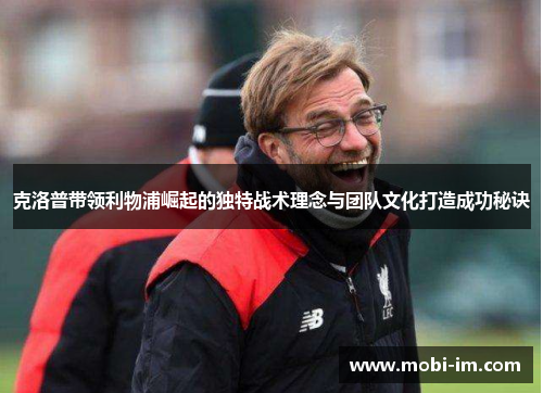 克洛普带领利物浦崛起的独特战术理念与团队文化打造成功秘诀