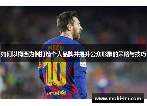 如何以梅西为例打造个人品牌并提升公众形象的策略与技巧