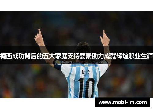 梅西成功背后的五大家庭支持要素助力成就辉煌职业生涯