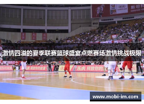 激情四溢的夏季联赛篮球盛宴点燃赛场激情挑战极限