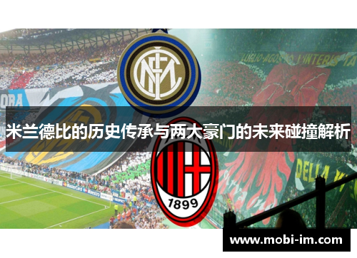 米兰德比的历史传承与两大豪门的未来碰撞解析