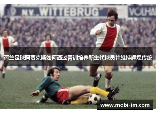 荷兰足球阿贾克斯如何通过青训培养新生代球员并维持辉煌传统