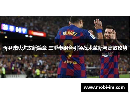 西甲球队进攻新篇章 三重奏组合引领战术革新与高效攻势