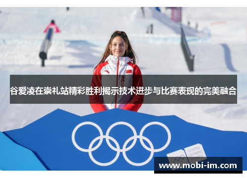 谷爱凌在崇礼站精彩胜利揭示技术进步与比赛表现的完美融合
