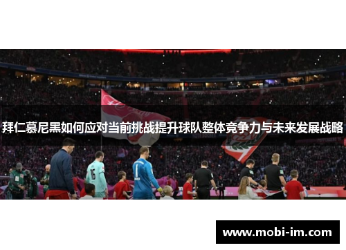拜仁慕尼黑如何应对当前挑战提升球队整体竞争力与未来发展战略