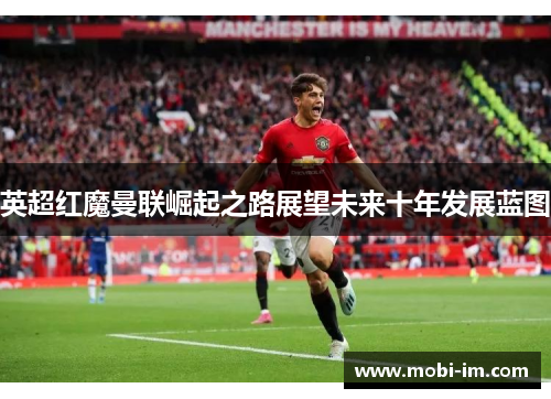 英超红魔曼联崛起之路展望未来十年发展蓝图